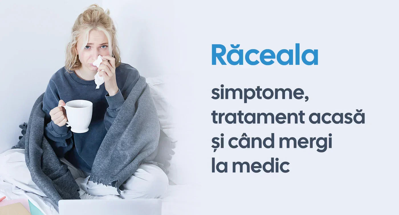 Răceala: Simptome, tratament acasă și când mergi la medic