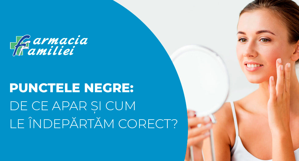 Punctele negre: de ce apar și cum le îndepărtăm corect?