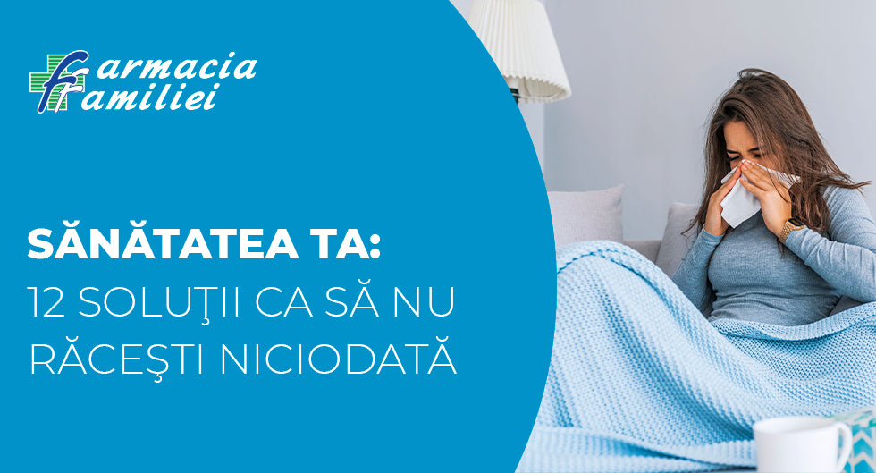 Sănătatea ta: 12 soluţii ca să nu răceşti niciodată