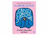 Carte Cand corpul spune nu. Costul stresului ascuns
